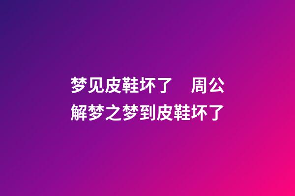 梦见皮鞋坏了　周公解梦之梦到皮鞋坏了
